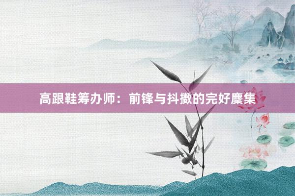 高跟鞋筹办师：前锋与抖擞的完好麇集