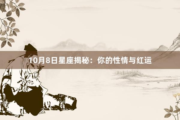 10月8日星座揭秘：你的性情与红运